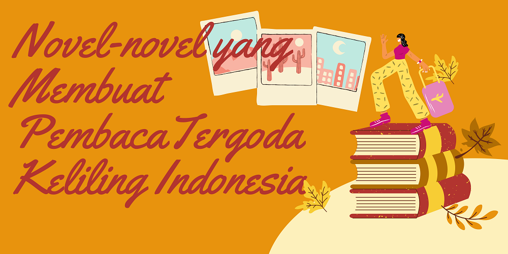 Novel-novel yang Membuat Pembaca Tergoda Keliling Indonesia